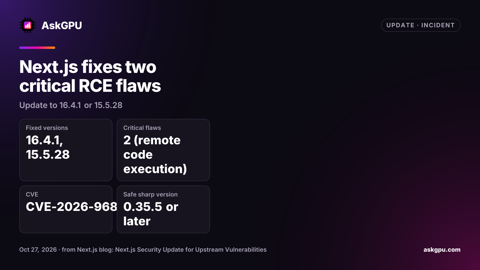 Next.js fixes two critical RCE flaws: update to 16.4.1 or 15.5.28. Fixed versions: 16.4.1, 15.5.28, Critical flaws: 2 (remote code execution), CVE: CVE-2026-96889, Safe sharp version: 0.35.5 or later.